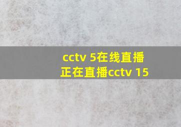 cctv 5在线直播正在直播cctv 15